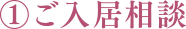 ①ご入居相談